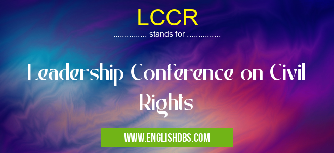 LCCR means Leadership Conference on Civil Rights LCCR