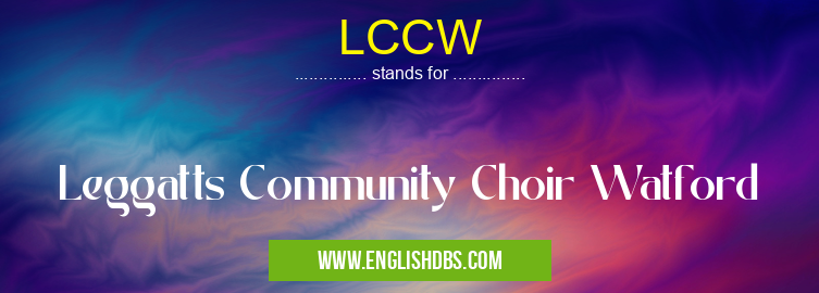 LCCW means Leggatts Community Choir Watford LCCW