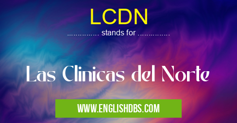 LCDN means Las Clinicas del Norte LCDN