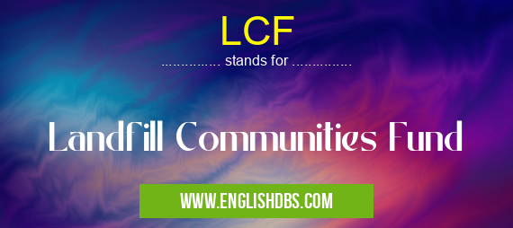 LCF means Landfill Communities Fund LCF