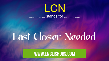 LCN means Last Closer Needed LCN