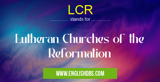 LCR means Lutheran Churches of the Reformation LCR