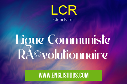 LCR means Ligue Communiste Révolutionnaire LCR