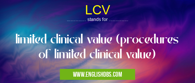 LCV means limited clinical value (procedures of limited clinical value) LCV