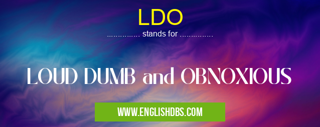 LDO means LOUD DUMB and OBNOXIOUS LDO