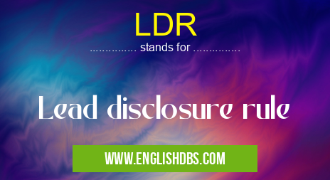 LDR means Lead disclosure rule LDR