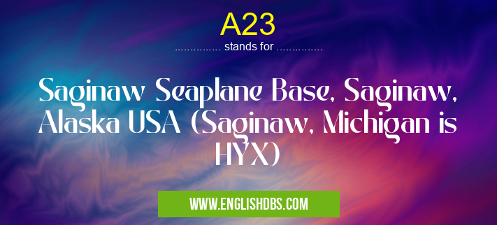 A23 means Saginaw Seaplane Base, Saginaw, Alaska USA (Saginaw, Michigan is HYX) A23