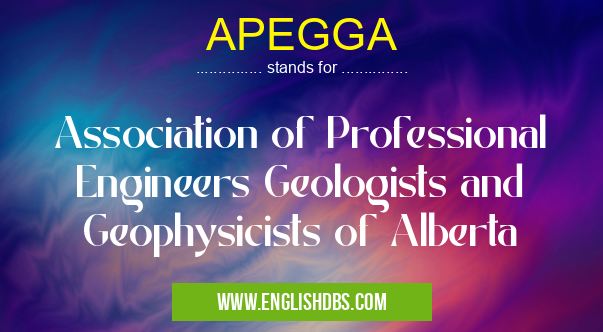 APEGGA means Association of Professional Engineers Geologists and Geophysicists of Alberta APEGGA