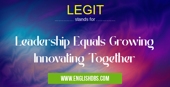 LEGIT means Leadership Equals Growing Innovating Together LEGIT