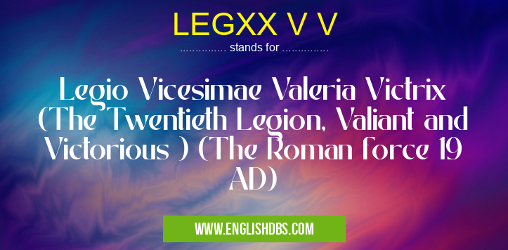 LEGXX V V means Legio Vicesimae Valeria Victrix (The Twentieth Legion, Valiant and Victorious ) (The Roman force 19 AD) LEGXX V V