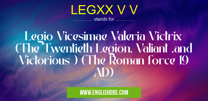 LEGXX V V means Legio Vicesimae Valeria Victrix (The Twentieth Legion, Valiant ,and Victorious ) (The Roman force 19 AD) LEGXX V V