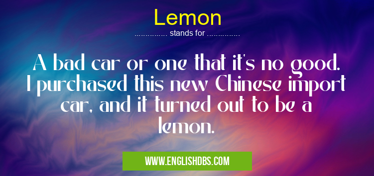 Lemon means A bad car or one that it's no good. I purchased this new Chinese import car, and it turned out to be a lemon. Lemon