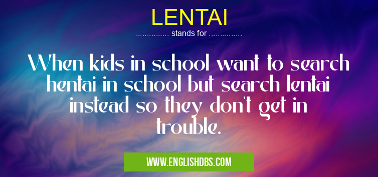 LENTAI means When kids in school want to search hentai in school but search lentai instead so they don't get in trouble. LENTAI