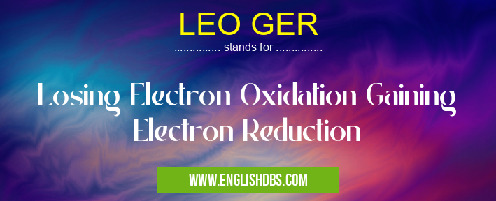LEO GER means Losing Electron Oxidation Gaining Electron Reduction LEO GER