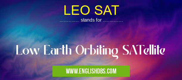 LEO SAT means Low Earth Orbiting SATellite LEO SAT