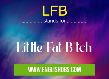 LFB means Little Fat B*tch LFB