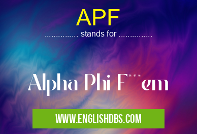 APF means Alpha Phi F***em APF
