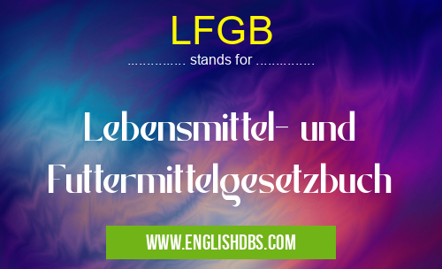 LFGB means Lebensmittel- und Futtermittelgesetzbuch LFGB