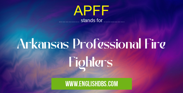 APFF means Arkansas Professional Fire Fighters APFF