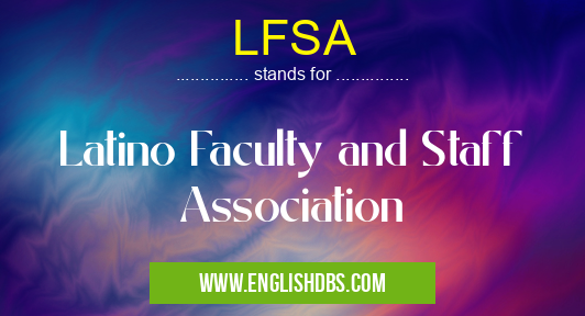 LFSA means Latino Faculty and Staff Association LFSA
