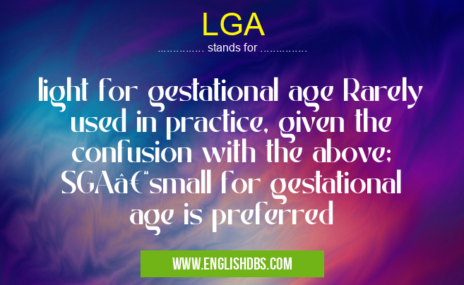LGA means light for gestational age Rarely used in practice, given the confusion with the above; SGA–small for gestational age is preferred LGA