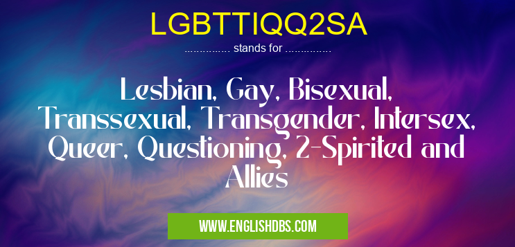 LGBTTIQQ2SA means Lesbian, Gay, Bisexual, Transsexual, Transgender, Intersex, Queer, Questioning, 2-Spirited and Allies LGBTTIQQ2SA