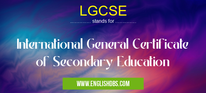LGCSE means International General Certificate of Secondary Education LGCSE