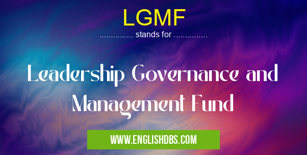 LGMF means Leadership Governance and Management Fund LGMF
