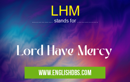 LHM means Lord Have Mercy LHM