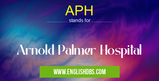 APH means Arnold Palmer Hospital APH