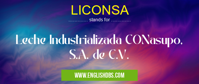 LICONSA means Leche Industrializada CONasupo, S.A. de C.V. LICONSA
