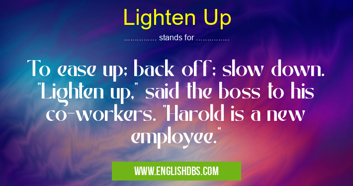 Lighten Up means To ease up; back off; slow down. Lighten Up