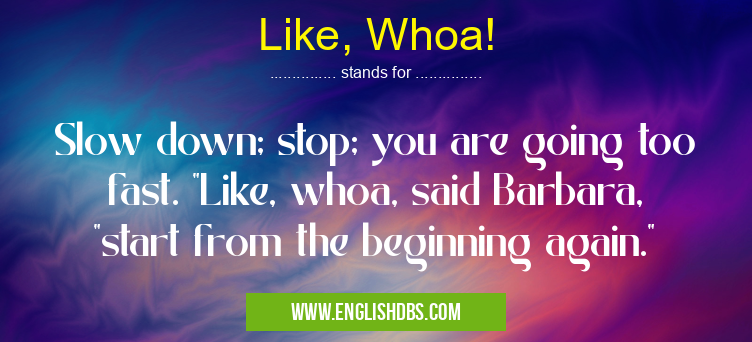 Like, Whoa! means Slow down; stop; you are going too fast. Like, Whoa!