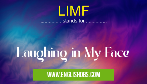 LIMF means Laughing in My Face LIMF