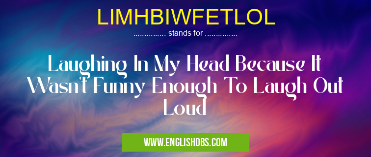 LIMHBIWFETLOL means Laughing In My Head Because It Wasn't Funny Enough To Laugh Out Loud LIMHBIWFETLOL