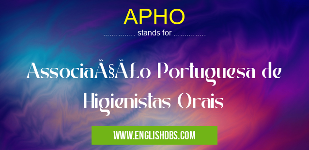 APHO means Associação Portuguesa de Higienistas Orais APHO