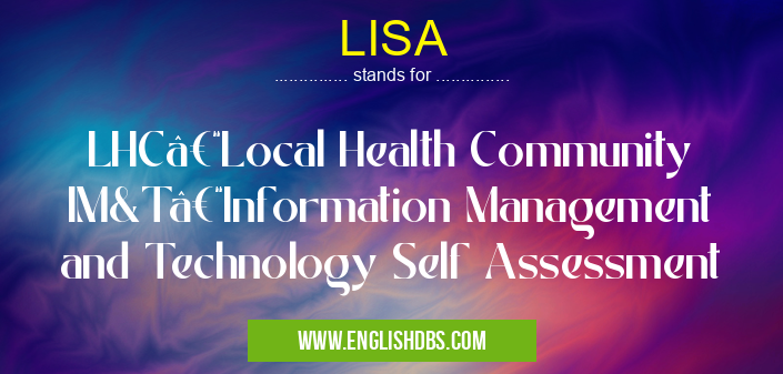 LISA means LHC–Local Health Community IM&T–Information Management and Technology Self Assessment LISA