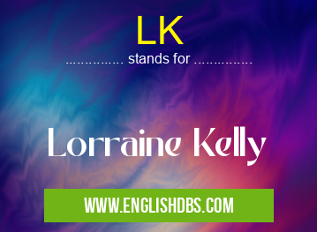 LK means Lorraine Kelly LK