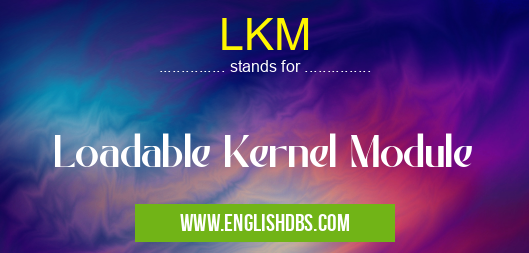 LKM means Loadable Kernel Module LKM