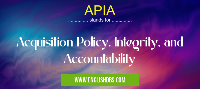 APIA means Acquisition Policy, Integrity, and Accountability APIA