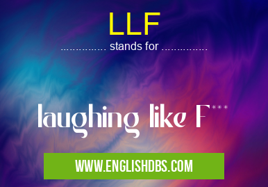 LLF means laughing like F*** LLF
