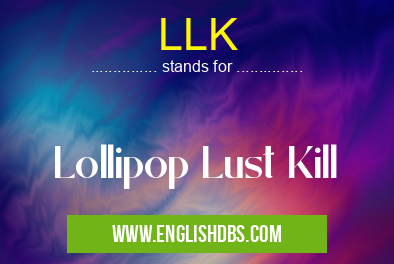 LLK means Lollipop Lust Kill LLK