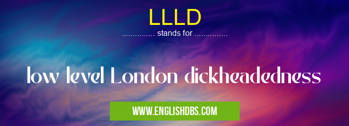LLLD means low level London dickheadedness LLLD
