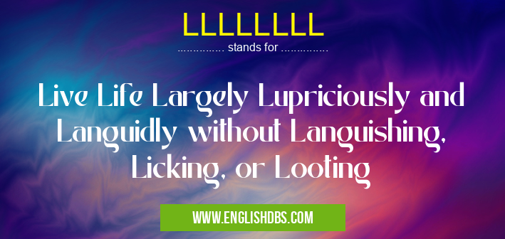 LLLLLLLL means Live Life Largely Lupriciously and Languidly without Languishing, Licking, or Looting LLLLLLLL
