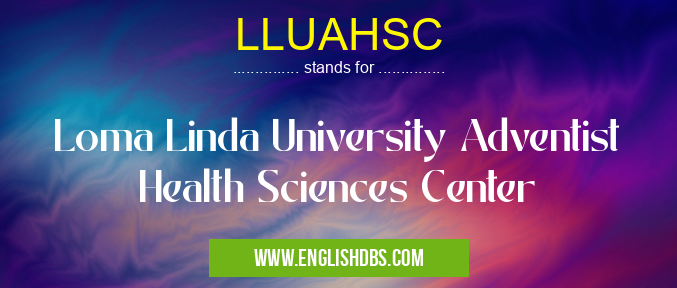 LLUAHSC means Loma Linda University Adventist Health Sciences Center LLUAHSC