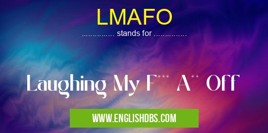 LMAFO means Laughing My F*** A** Off LMAFO