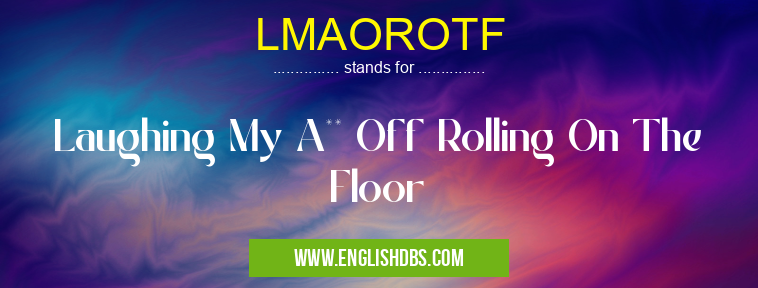 LMAOROTF means Laughing My A** Off Rolling On The Floor LMAOROTF