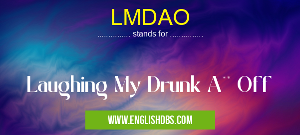 LMDAO means Laughing My Drunk A** Off LMDAO