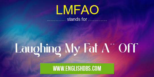 LMFAO means Laughing My Fat A** Off LMFAO