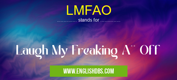 LMFAO means Laugh My Freaking A** Off LMFAO